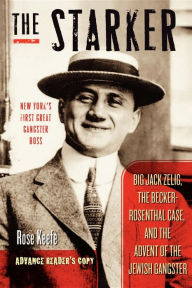 Title: The Starker: Big Jack Zelig, the Becker-Rosenthal Case, and the Advent of the Jewish Gangster, Author: Rose Keefe