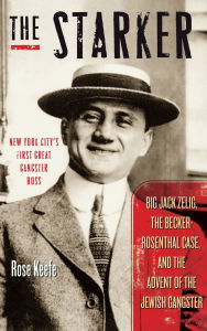 Title: The Starker: Big Jack Zelig, the Becker-Rosenthal Case, and the Advent of the Jewish Gangster, Author: Rose Keefe