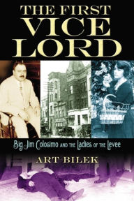Title: The First Vice Lord: Big Jim Colosemo and the Ladies of the Levee, Author: Arthur J. Bilek