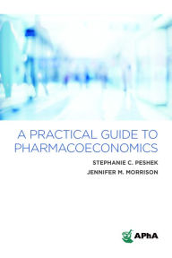 Title: A Practical Guide to Pharmacoeconomics, Author: Stephanie C. Peshek PharmD
