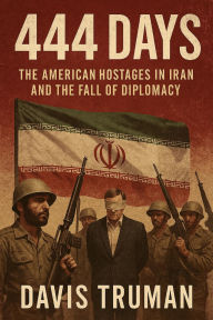 Title: 444 Days: The American Hostages in Iran and the Fall of Diplomacy, Author: Davis Truman