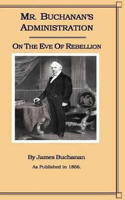 Mr. Buchanan's Administration on the Eve of the Rebellion