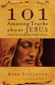 Title: 101 Amazing Truths About Jesus That You Probably Didn't Know, Author: Mark Littleton