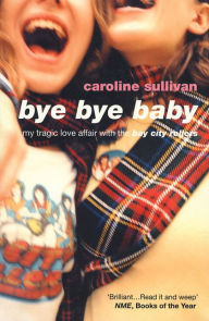 Bye Bye Baby: My Tragic Love Affair with the Bay City Rollers