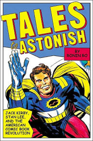 Tales to Astonish: Jack Kirby, Stan Lee, and the American Comic Book Revolution