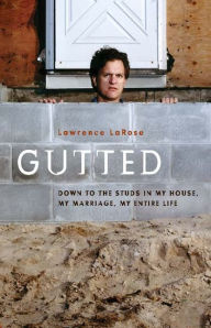Gutted: Down to the Studs in My House, My Marriage, My Entire Life