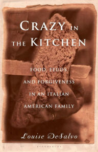 Title: Crazy in the Kitchen: Food, Feuds, and Forgiveness in an Italian American Family, Author: Louise DeSalvo