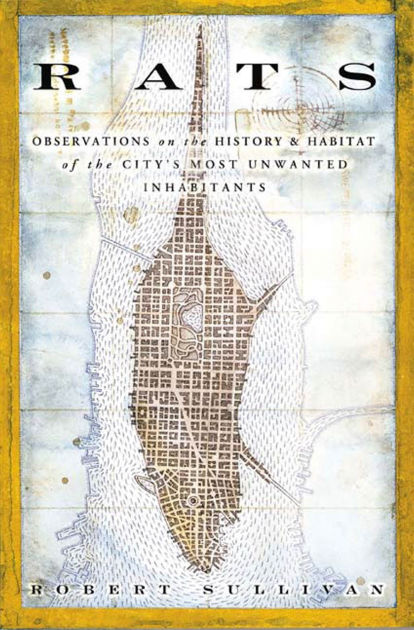 Rats Observations On The History And Habitat Of The City S Most Unwanted Inhabitants By Robert Sullivan Paperback Barnes Noble