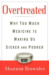 Overtreated: Why Too Much Medicine Is Making Us Sicker and Poorer