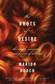 Roots of Desire: The Myth, Meaning, and Sexual Power of Red Hair