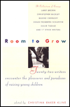 Room to Grow: Twenty-two Writers Encounter the Pleasures and Paradoxes of Raising Young Children