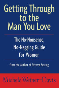 Title: Getting Through to the Man You Love: The No-Nonsense, No-Nagging Guide for Women, Author: Michele Weiner-Davis