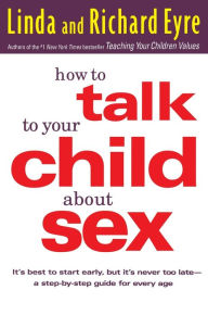 Title: How to Talk to Your Child About Sex: It's Best to Start Early, but It's Never Too Late -- A Step-by-Step Guide for Every Age, Author: Linda Eyre