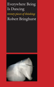 Title: Everywhere Being Is Dancing: Twenty Pieces of Thinking, Author: Robert Bringhurst