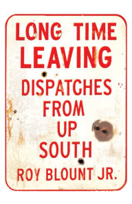 Title: Long Time Leaving: Dispatches from Up South, Author: Roy Blount Jr.