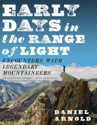 Title: Early Days in the Range of Light: Encounters with Legendary Mountaineers, Author: Daniel Arnold