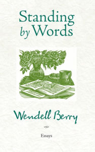Title: Standing by Words: Essays, Author: Wendell Berry