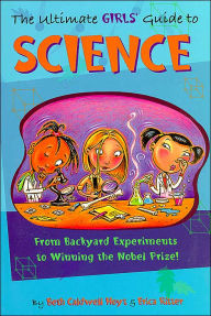 The Ultimate Girl's Guide to Science: From Backyard Experiments to Winning the Nobel Prize!
