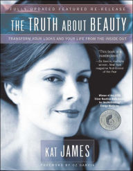 Title: The Truth About Beauty: Transform Your Looks and Your Life from the Inside Out, Author: Kat James