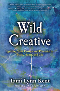 Title: Wild Creative: Igniting Your Passion and Potential in Work, Home, and Life, Author: Tami Lynn Kent