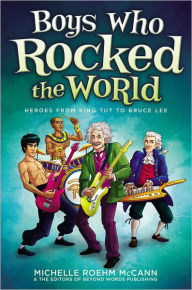 Title: Boys Who Rocked the World: Heroes from King Tut to Bruce Lee, Author: Michelle Roehm McCann