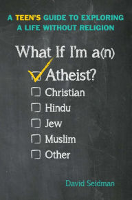 Title: What If I'm an Atheist?: A Teen's Guide to Exploring a Life Without Religion, Author: David Seidman