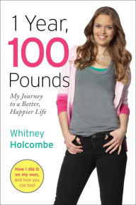 Title: 1 Year, 100 Pounds: My Journey to a Better, Happier Life, Author: Whitney Holcombe