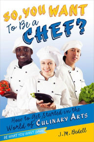 Title: So, You Want to Be a Chef?: How to Get Started in the World of Culinary Arts, Author: J. M. Bedell