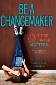 Title: Be a Changemaker: How to Start Something That Matters, Author: Laurie Ann Thompson