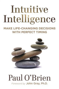 Title: Intuitive Intelligence: Make Life-Changing Decisions With Perfect Timing, Author: Paul O'Brien