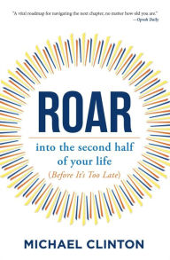 Title: Roar: into the second half of your life (before it's too late), Author: Michael Clinton