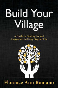 Title: Build Your Village: A Guide to Finding Joy and Community in Every Stage of Life, Author: Florence Ann Romano