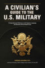 A Civilian's Guide to the U.S. Military: A comprehensive reference to the customs, language and structure of the Armed Fo rces