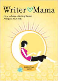 Writer Mama: How to Raise a Writing Career Alongside Your Kids