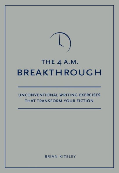 4 A.M. Breakthrough: Unconventional Writing Exercises That Transform Your Fiction