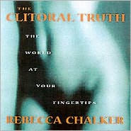 Title: The Clitoral Truth: The World at Your Fingertips, Author: Rebecca Chalker