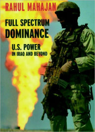 Title: Full Spectrum Dominance: U.S. Power in Iraq and Beyond, Author: Rahul Mahajan
