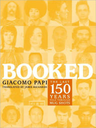Title: Booked: The Last 150 Years Told through Mug Shots, Author: Giacomo Papi