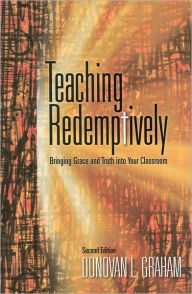 Title: Teaching Redemptively: Bringing Grace and Truth into Your Classroom / Edition 2, Author: Donovan L. Graham