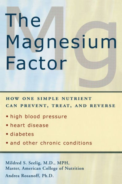 The Magnesium Factor: How One Simple Nutrient Can Prevent, Treat, and Reverse High Blood Pressure, Heart Disease, Diabetes, and Other Chronic Conditions