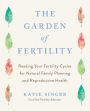 The Garden of Fertility: A Guide to Charting Your Fertility Signals to Prevent or Achieve Pregnancy- Naturally-and to Gauge Your Reproduction Health