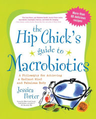 Title: The Hip Chick's Guide to Macrobiotics: A Philosophy for Achieving a Radiant Mind and a Fabulous Body, Author: Jessica Porter