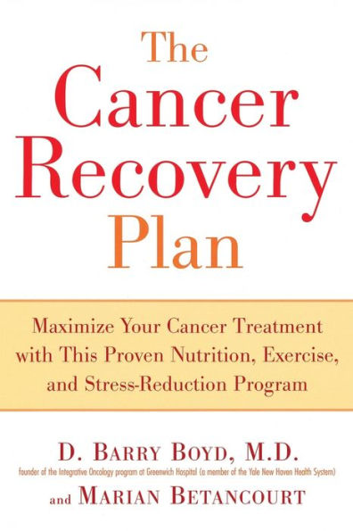 The Cancer Recovery Plan: Maximize Your Cancer Treatment with This Proven Nutrition, Exercise, and Stress-Reduction Program