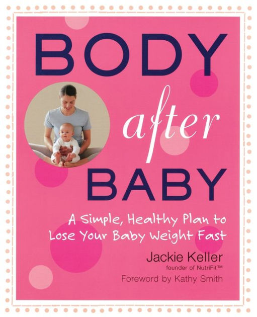 Body After Baby A Simple, Healthy Plan to Lose Your Baby Weight Fast