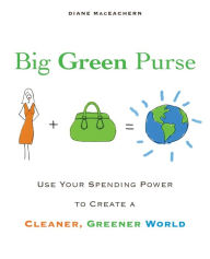 Title: Big Green Purse: Use Your Spending Power to Create a Cleaner, Greener World, Author: Diane Maceachern