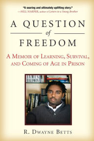 Title: A Question of Freedom: A Memoir of Learning, Survival, and Coming of Age in Prison, Author: Dwayne Betts
