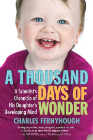 Title: A Thousand Days of Wonder: A Scientist's Chronicle of His Daughter's Developing Mind, Author: Charles Fernyhough