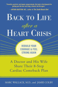 Title: Back to Life After a Heart Crisis: A Doctor and His Wife Share Their 8 Step Cardiac Comeback Plan, Author: Marc Wallack M.D.