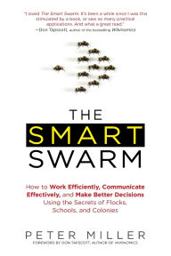 The Smart Swarm: How Understanding Flocks, Schools, and Colonies Can Make Us Better at Communicating, Decision Making, and Getting Things Done