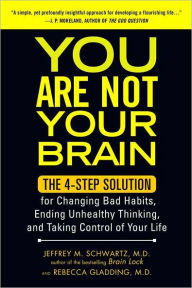 Title: You Are Not Your Brain: The 4-Step Solution for Changing Bad Habits, Ending Unhealthy Thinking, and Taki ng Control of Your Life, Author: Jeffrey Schwartz MD